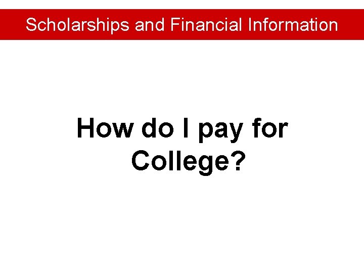 Scholarships and Financial Information How do I pay for College? 