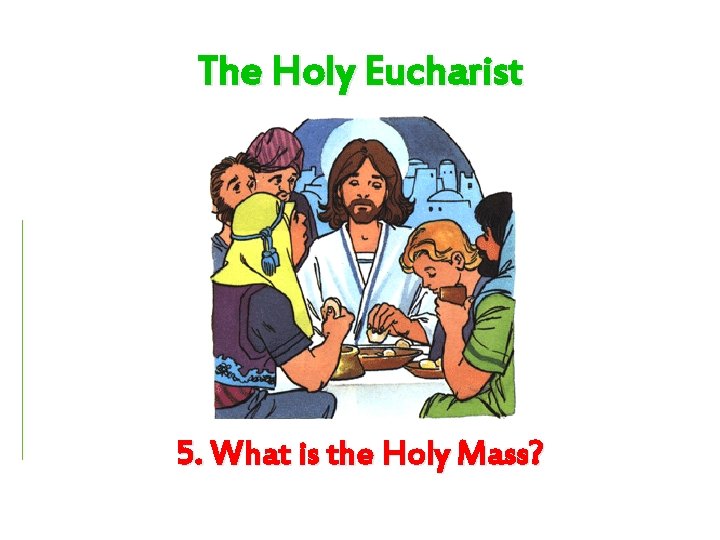 The Holy Eucharist 5. What is the Holy Mass? 