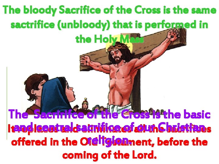 The bloody Sacrifice of the Cross is the same sactrifice (unbloody) that is performed