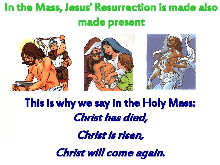 In the Mass, Jesus’ Resurrection is made also made present This is why we