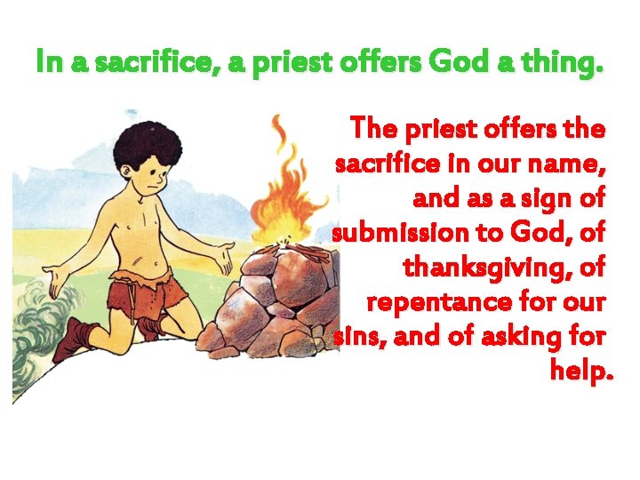 In a sacrifice, a priest offers God a thing. The priest offers the sacrifice