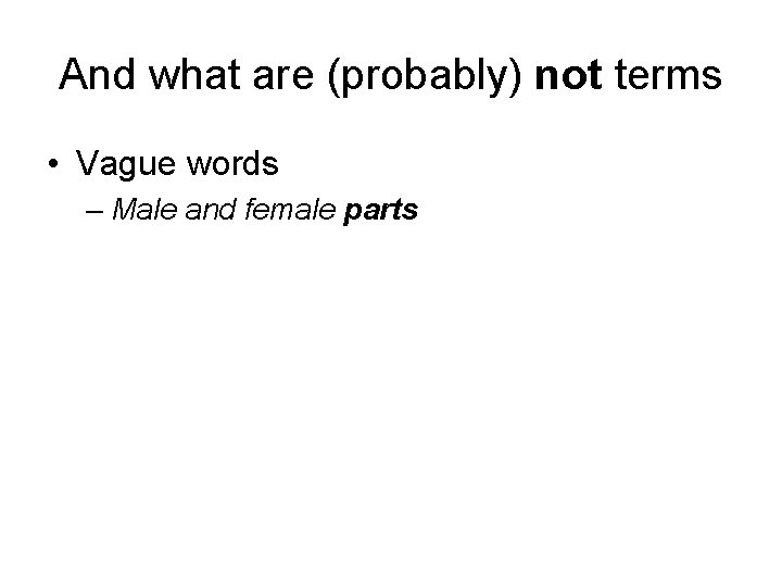 And what are (probably) not terms • Vague words – Male and female parts
