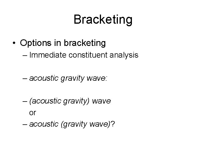 Bracketing • Options in bracketing – Immediate constituent analysis – acoustic gravity wave: –