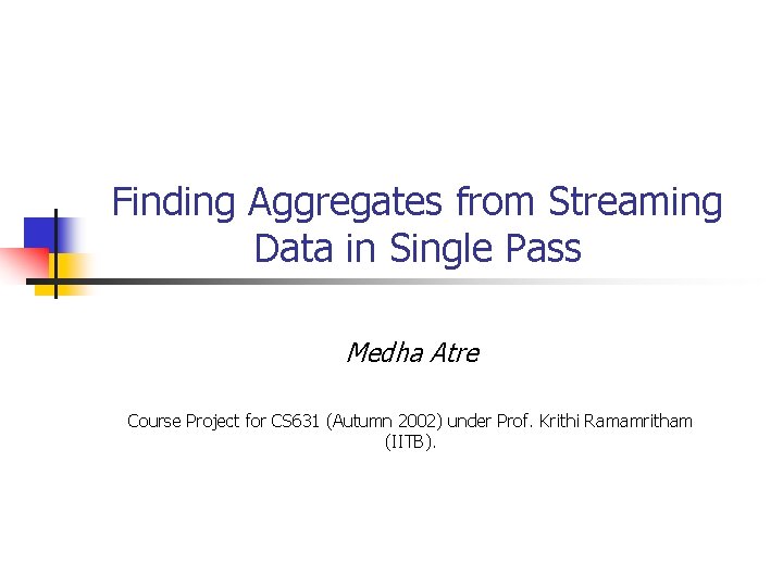 Finding Aggregates from Streaming Data in Single Pass Medha Atre Course Project for CS