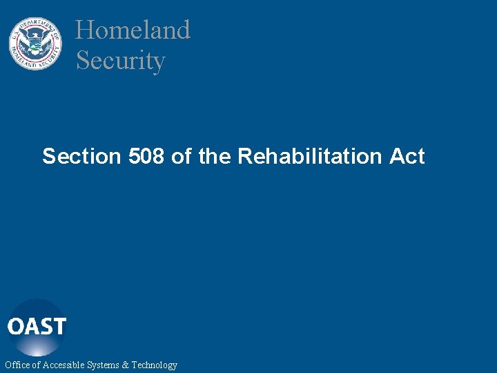 Homeland Security Section 508 of the Rehabilitation Act Office of Accessible Systems & Technology