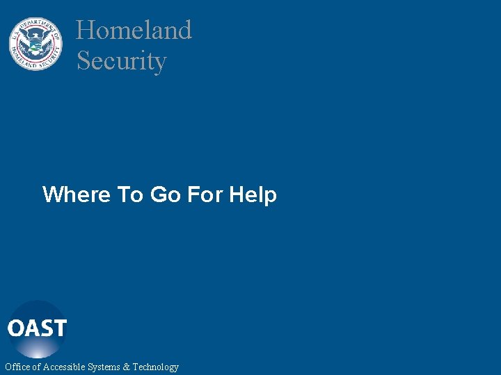 Homeland Security Where To Go For Help Office of Accessible Systems & Technology 