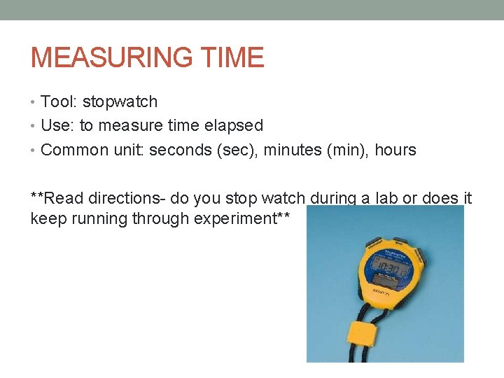 MEASURING TIME • Tool: stopwatch • Use: to measure time elapsed • Common unit: