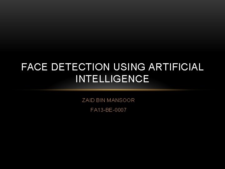 FACE DETECTION USING ARTIFICIAL INTELLIGENCE ZAID BIN MANSOOR FA 13 -BE-0007 