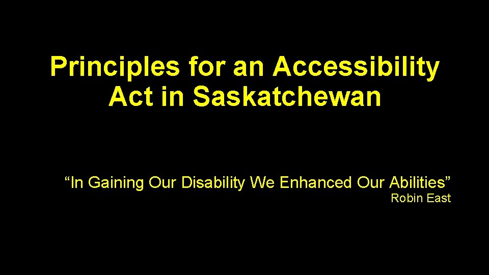 Principles for an Accessibility Act in Saskatchewan “In Gaining Our Disability We Enhanced Our