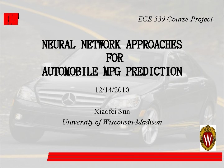 ECE 539 Course Project NEURAL NETWORK APPROACHES FOR AUTOMOBILE MPG PREDICTION 12/14/2010 Xiaofei Sun