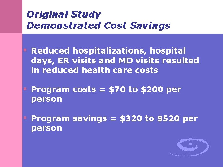 Original Study Demonstrated Cost Savings § Reduced hospitalizations, hospital days, ER visits and MD Original Study Demonstrated Cost Savings § Reduced hospitalizations, hospital days, ER visits and MD