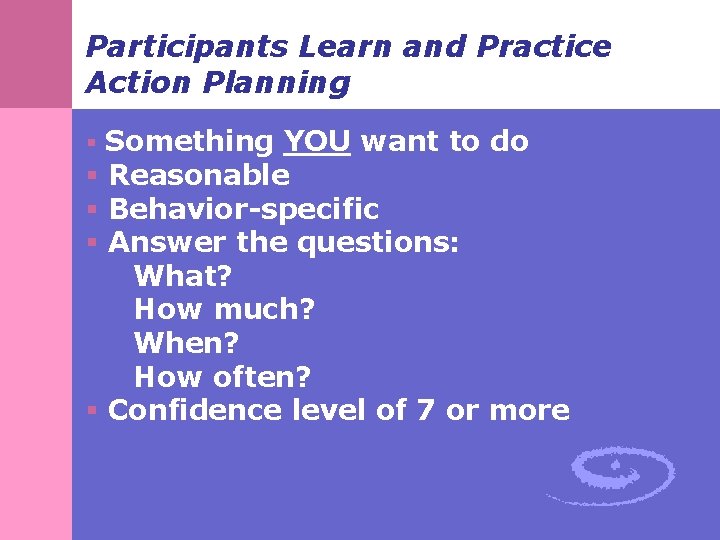 Participants Learn and Practice Action Planning § Something YOU want to do § Reasonable Participants Learn and Practice Action Planning § Something YOU want to do § Reasonable