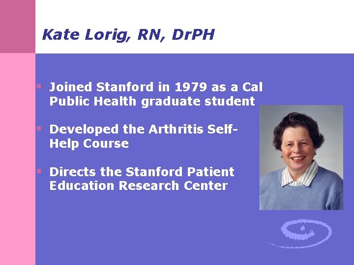 Kate Lorig, RN, Dr. PH § Joined Stanford in 1979 as a Cal Public Kate Lorig, RN, Dr. PH § Joined Stanford in 1979 as a Cal Public