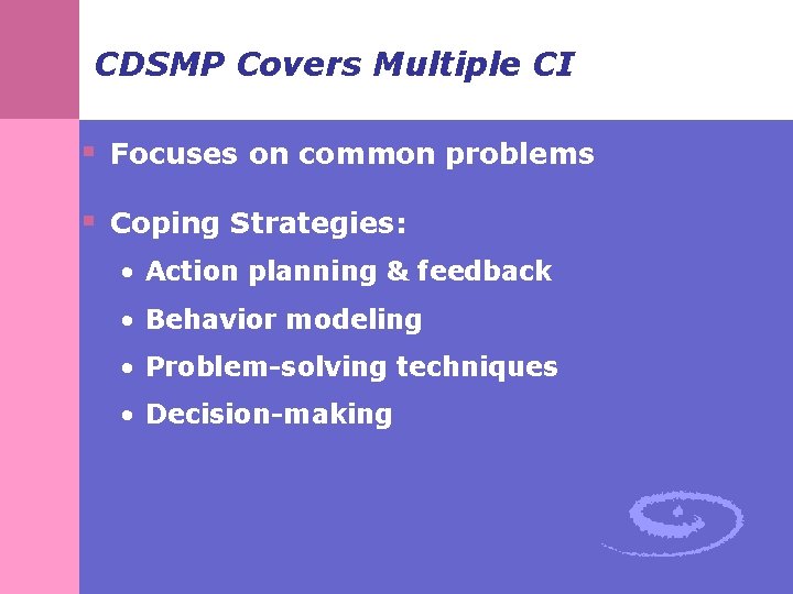 CDSMP Covers Multiple CI § Focuses on common problems § Coping Strategies: • Action CDSMP Covers Multiple CI § Focuses on common problems § Coping Strategies: • Action