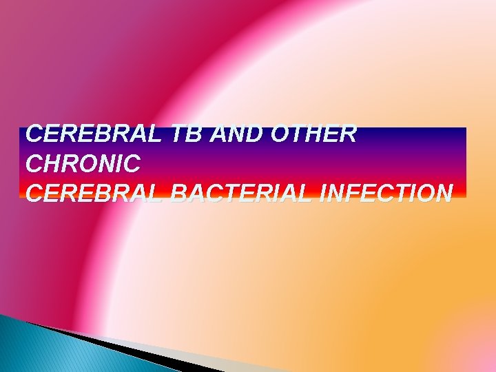 CEREBRAL TB AND OTHER CHRONIC CEREBRAL BACTERIAL INFECTION 