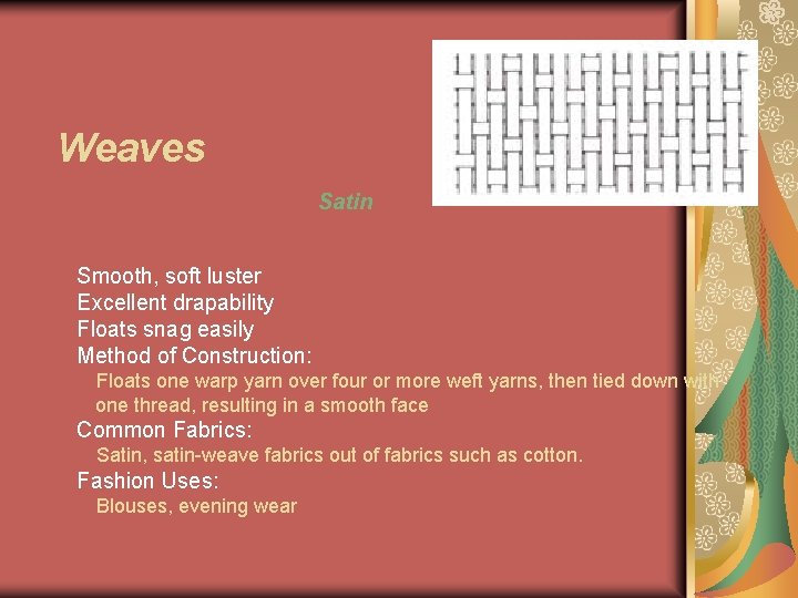 Weaves Satin Smooth, soft luster Excellent drapability Floats snag easily Method of Construction: Floats