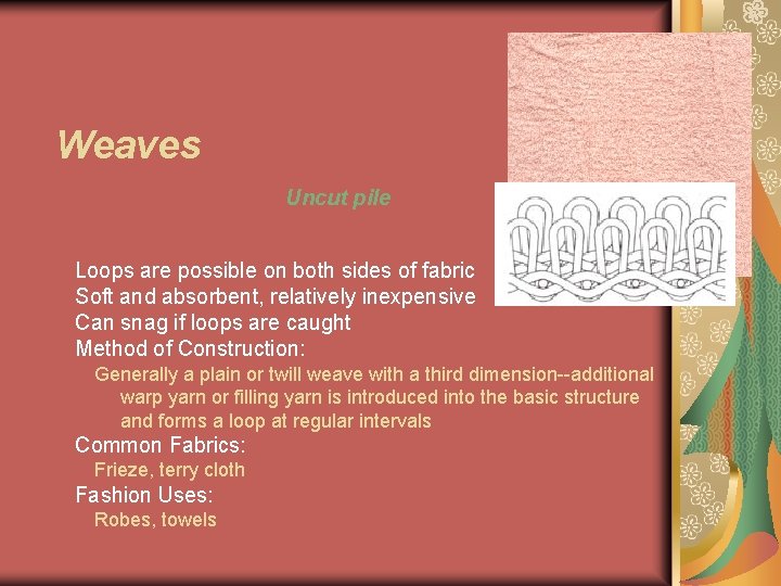 Weaves Uncut pile Loops are possible on both sides of fabric Soft and absorbent,