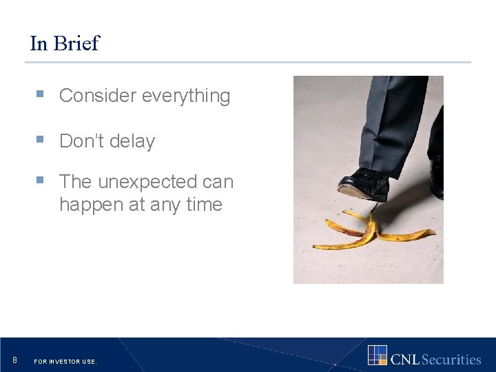 In Brief § Consider everything § Don’t delay § The unexpected can happen at