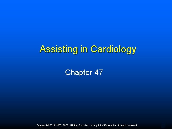 Assisting in Cardiology Chapter 47 Copyright © 2011, 2007, 2003, 1999 by Saunders, an