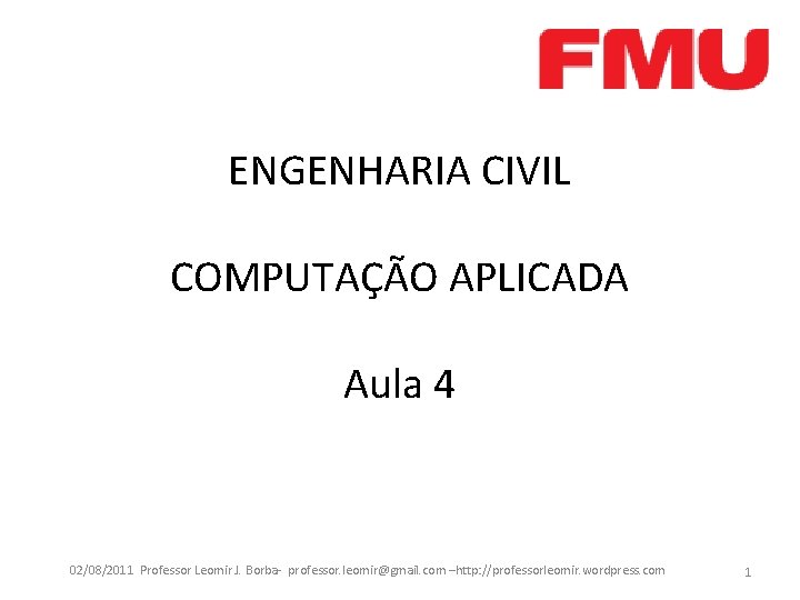 ENGENHARIA CIVIL COMPUTAÇÃO APLICADA Aula 4 02/08/2011 Professor Leomir J. Borba- professor. leomir@gmail. com