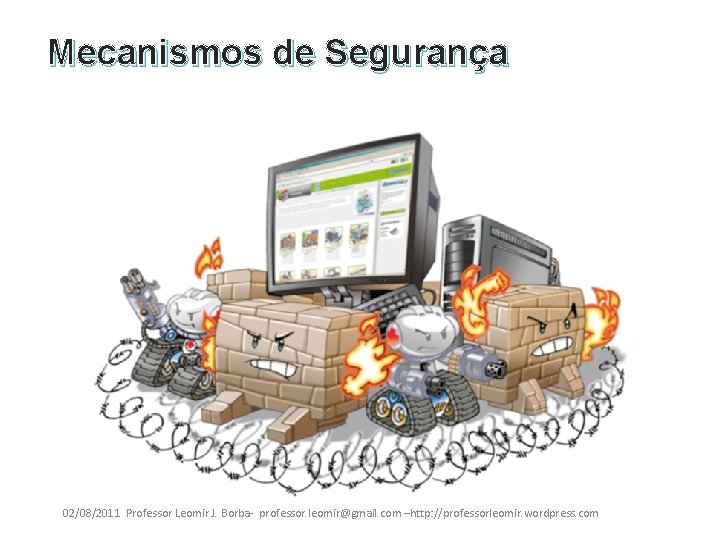 Mecanismos de Segurança 02/08/2011 Professor Leomir J. Borba- professor. leomir@gmail. com –http: //professorleomir. wordpress.