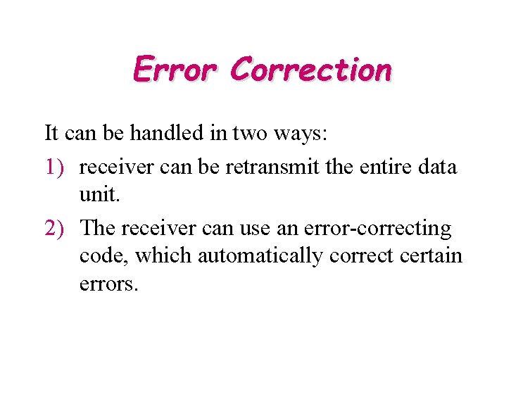 Error Correction It can be handled in two ways: 1) receiver can be retransmit