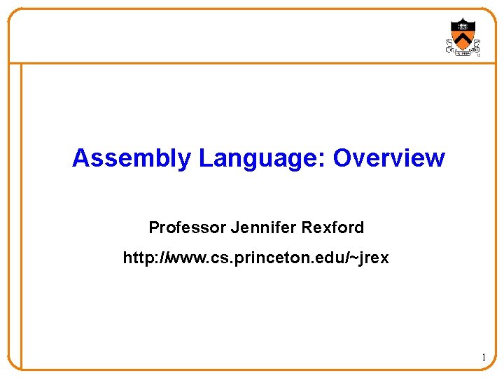 Assembly Language: Overview Professor Jennifer Rexford http: //www. cs. princeton. edu/~jrex 1 