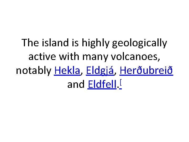 The island is highly geologically active with many volcanoes, notably Hekla, Eldgjá, Herðubreið and