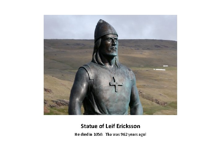 Statue of Leif Ericksson He died in 1050. Tha was 962 years ago! 