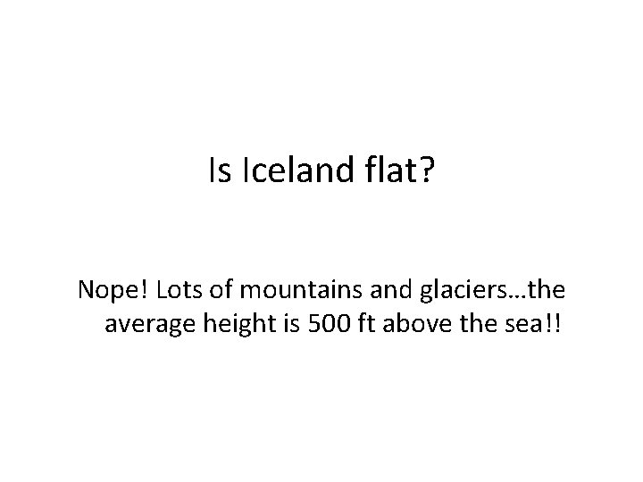 Is Iceland flat? Nope! Lots of mountains and glaciers…the average height is 500 ft