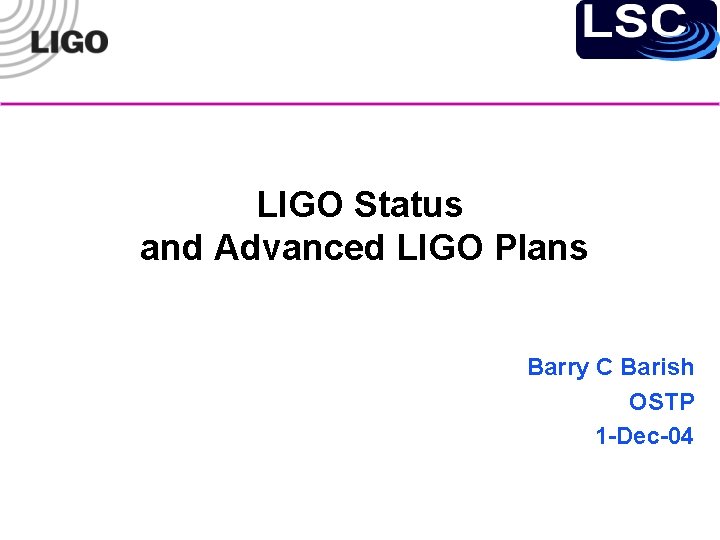 LIGO Status and Advanced LIGO Plans Barry C Barish OSTP 1 -Dec-04 