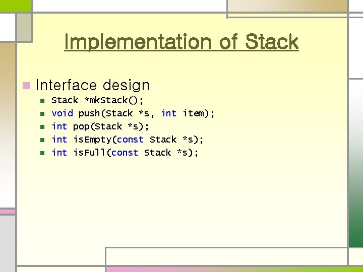 Implementation of Stack n Interface design n n Stack *mk. Stack(); void push(Stack *s,