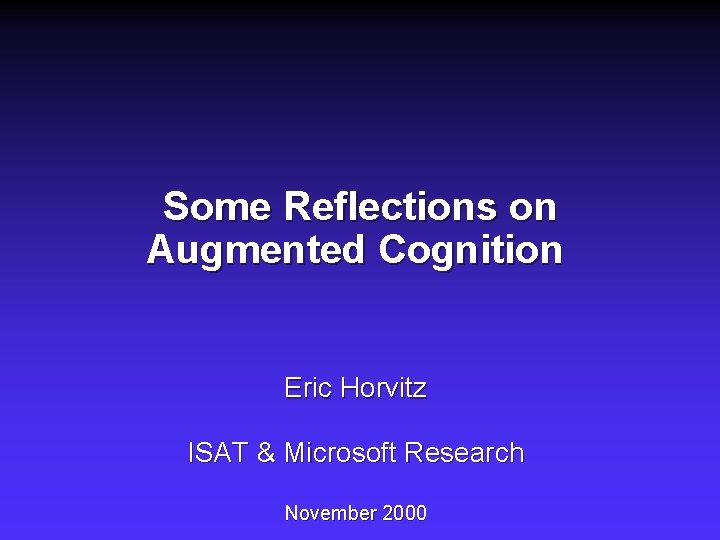 Some Reflections on Augmented Cognition Eric Horvitz ISAT & Microsoft Research November 2000 