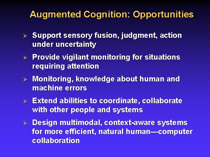Augmented Cognition: Opportunities Ø Support sensory fusion, judgment, action under uncertainty Ø Provide vigilant