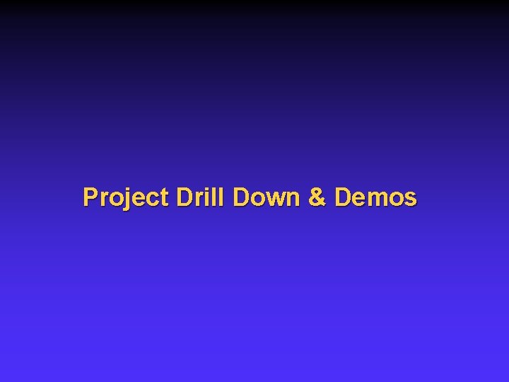 Project Drill Down & Demos 