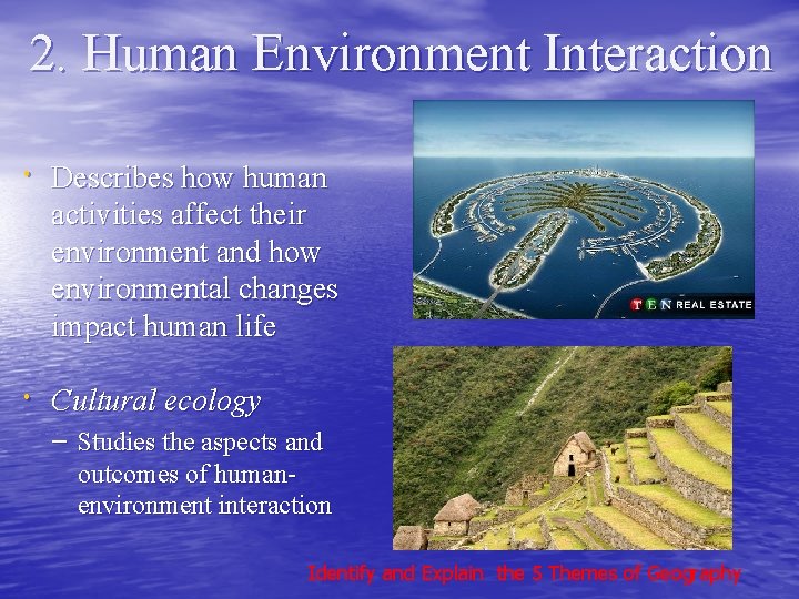 2. Human Environment Interaction Describes how human activities affect their environment and how environmental