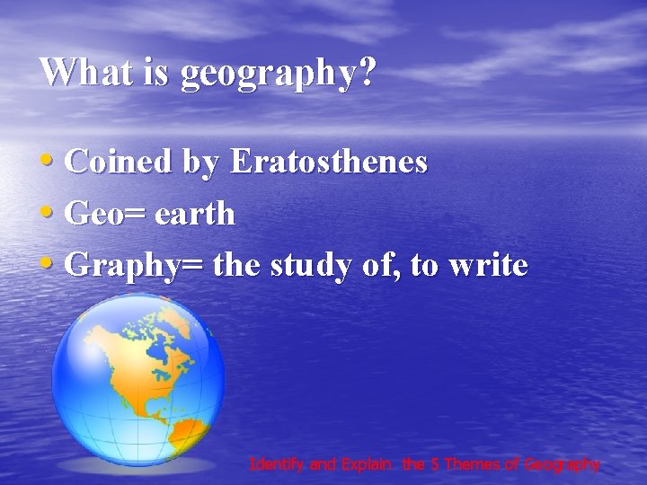 What is geography? • Coined by Eratosthenes • Geo= earth • Graphy= the study