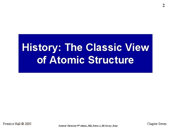 2 History: The Classic View of Atomic Structure Prentice Hall © 2005 General Chemistry