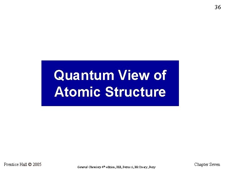 36 Quantum View of Atomic Structure Prentice Hall © 2005 General Chemistry 4 th