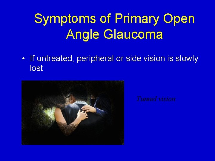 Symptoms of Primary Open Angle Glaucoma • If untreated, peripheral or side vision is