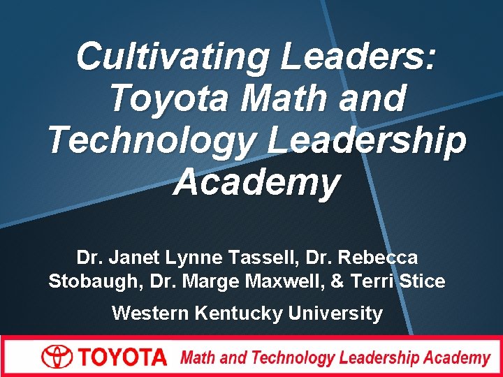 Cultivating Leaders: Toyota Math and Technology Leadership Academy Dr. Janet Lynne Tassell, Dr. Rebecca