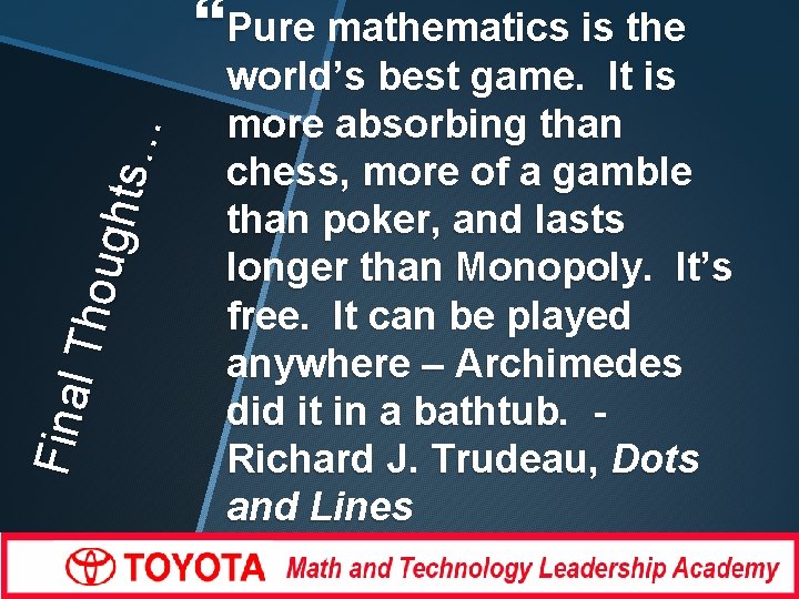 Fin a l Tho ug ht s… Pure mathematics is the world’s best game.