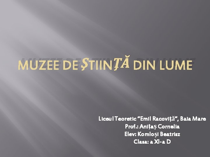 MUZEE DE ŞTIINŢĂ DIN LUME Liceul Teoretic “Emil Racoviţă“, Baia Mare Prof. : Aniţaş