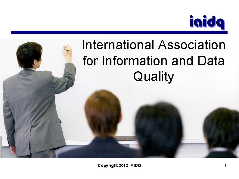 International Association for Information and Data Quality Copyright 2012 IAIDQ 1 