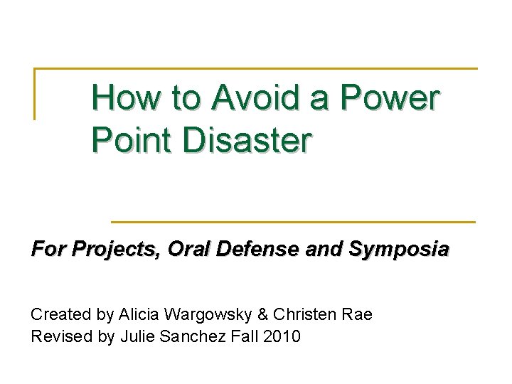 How to Avoid a Power Point Disaster For Projects, Oral Defense and Symposia Created How to Avoid a Power Point Disaster For Projects, Oral Defense and Symposia Created