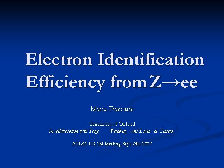 Electron Identification Efficiency from Z→ee Maria Fiascaris University of Oxford In collaboration with Tony