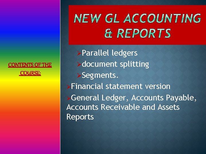 ØParallel CONTENTS OF THE COURSE: ledgers Ødocument splitting ØSegments. ØFinancial statement version ØGeneral Ledger,