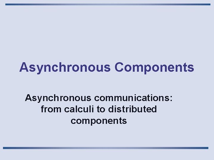 Asynchronous Components Asynchronous communications: from calculi to distributed components 