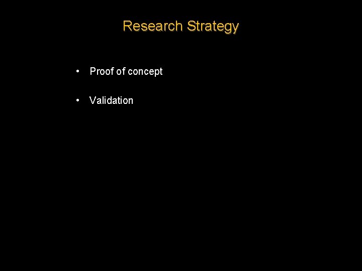 Research Strategy • Proof of concept • Validation 