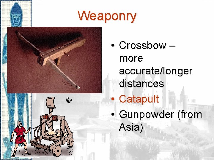 Weaponry • Crossbow – more accurate/longer distances • Catapult • Gunpowder (from Asia) 